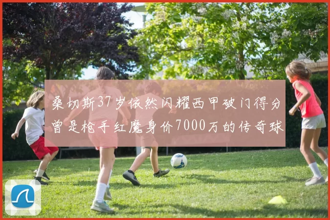 桑切斯37岁依然闪耀西甲破门得分曾是枪手红魔身价7000万的传奇球星