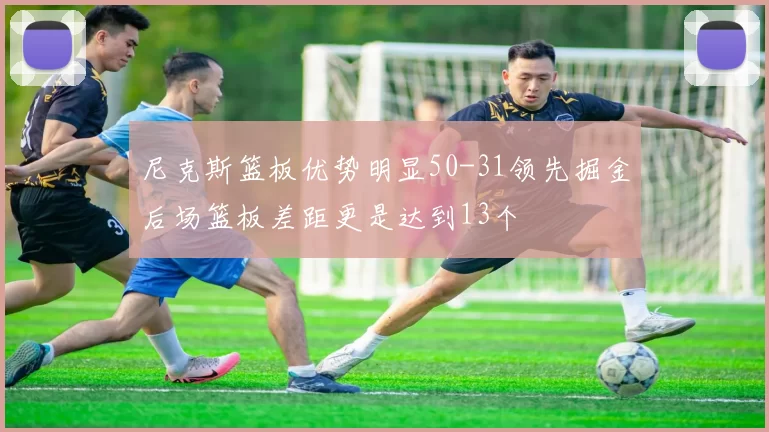 尼克斯篮板优势明显50-31领先掘金后场篮板差距更是达到13个