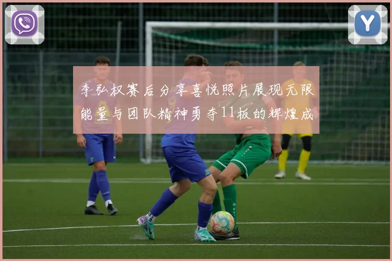 李弘权赛后分享喜悦照片展现无限能量与团队精神勇夺11板的辉煌成就