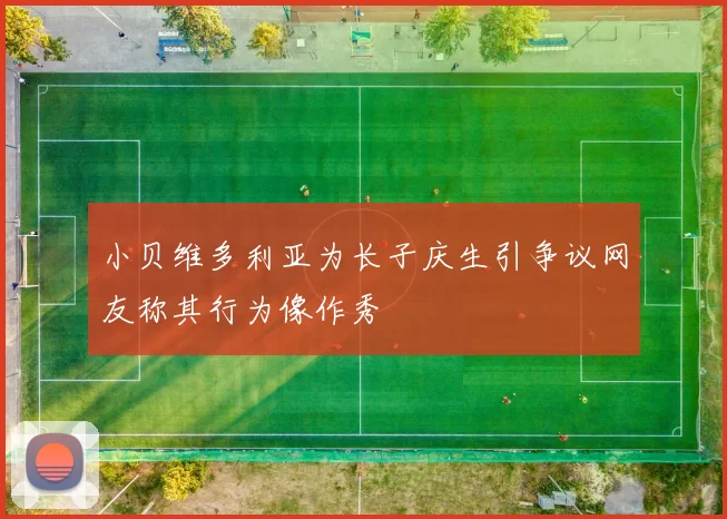 小贝维多利亚为长子庆生引争议网友称其行为像作秀