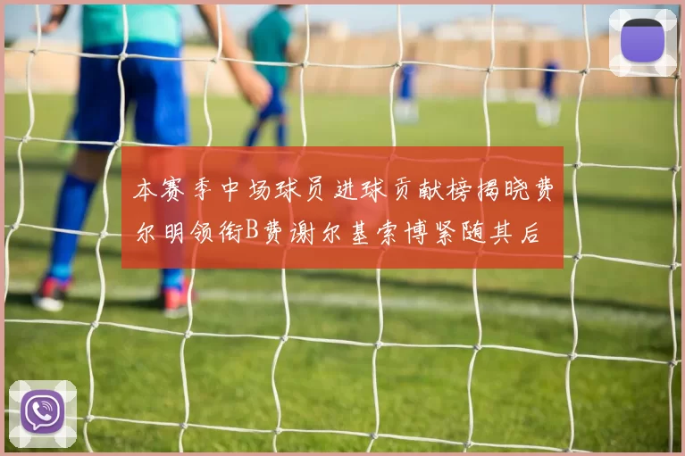 本赛季中场球员进球贡献榜揭晓费尔明领衔B费谢尔基索博紧随其后