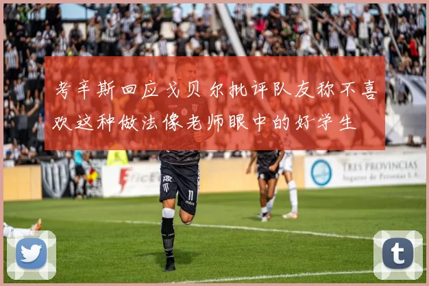 考辛斯回应戈贝尔批评队友称不喜欢这种做法像老师眼中的好学生