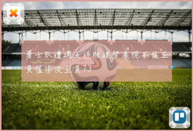 勇士队遭遇五连败追梦表现不佳正负值惨淡至负73