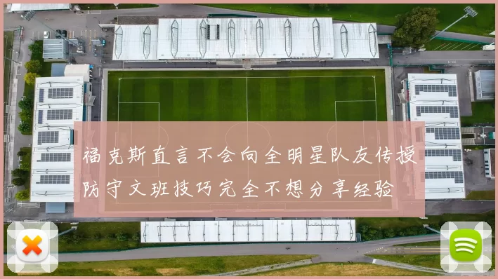 福克斯直言不会向全明星队友传授防守文班技巧完全不想分享经验