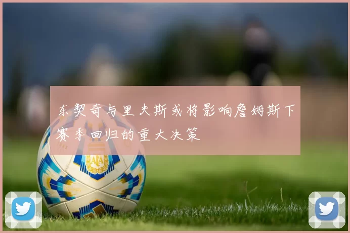 东契奇与里夫斯或将影响詹姆斯下赛季回归的重大决策