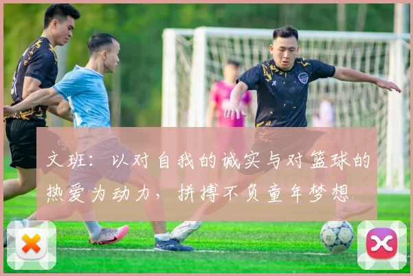 文班：以对自我的诚实与对篮球的热爱为动力，拼搏不负童年梦想