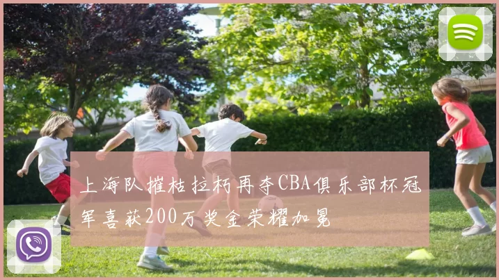 上海队摧枯拉朽再夺CBA俱乐部杯冠军喜获200万奖金荣耀加冕