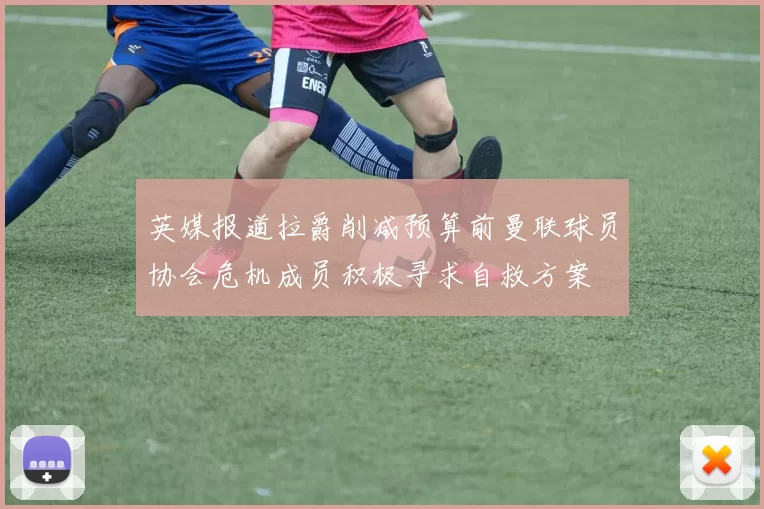 英媒报道拉爵削减预算前曼联球员协会危机成员积极寻求自救方案