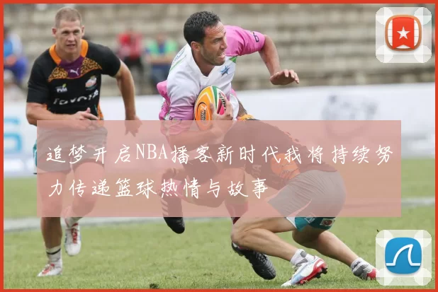 追梦开启NBA播客新时代我将持续努力传递篮球热情与故事